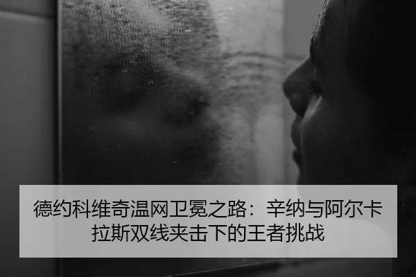 德约科维奇温网卫冕之路：辛纳与阿尔卡拉斯双线夹击下的王者挑战