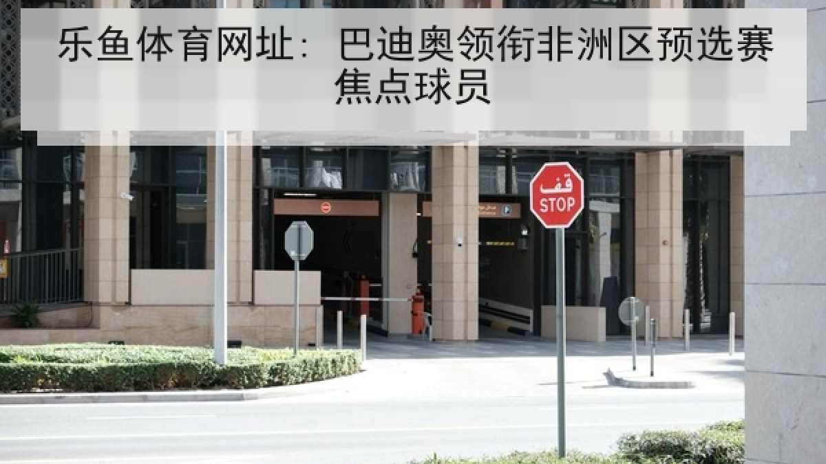 乐鱼体育网址: 巴迪奥领衔非洲区预选赛焦点球员 乐鱼体育网址: 巴迪奥领衔非洲区预选赛焦点球员