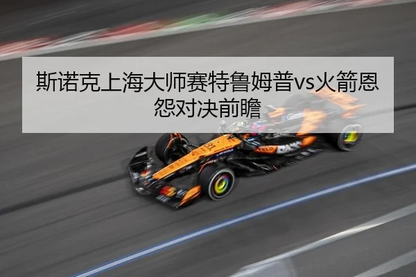 斯诺克上海大师赛特鲁姆普vs火箭恩怨对决前瞻