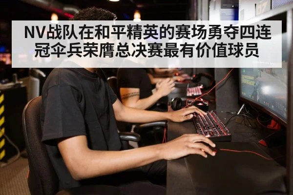 NV战队在和平精英的赛场勇夺四连冠伞兵荣膺总决赛最有价值球员