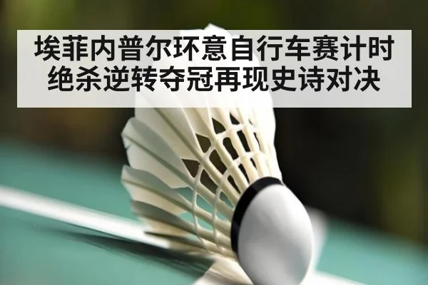 埃菲内普尔环意自行车赛计时绝杀逆转夺冠再现史诗对决