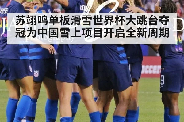 苏翊鸣单板滑雪世界杯大跳台夺冠为中国雪上项目开启全新周期