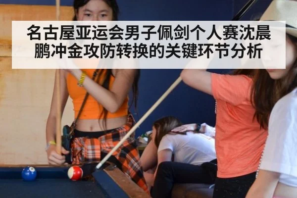 名古屋亚运会男子佩剑个人赛沈晨鹏冲金攻防转换的关键环节分析