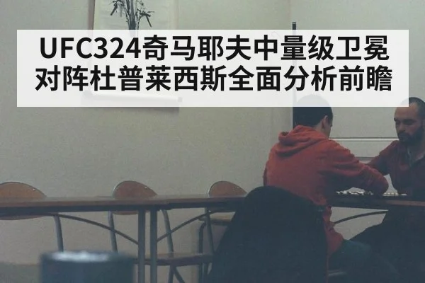UFC324奇马耶夫中量级卫冕对阵杜普莱西斯全面分析前瞻